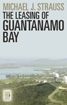 The Leasing of Guantanamo Bay - Michael J. Strauss - 9780313377822