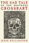 The Sad Tale of the Brothers Grossbart - Jesse Bullington - 9780316049344