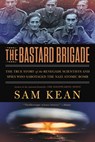 The Bastard Brigade: The True Story of the Renegade Scientists and Spies Who Sabotaged the Nazi Atomic Bomb - Sam Kean - 9780316381673