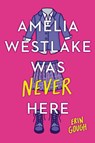 Amelia Westlake Was Never Here - Erin Gough - 9780316450683