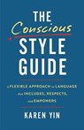 The Conscious Style Guide: A Flexible Approach to Language That Includes, Respects, and Empowers - Karen Yin - 9780316478540