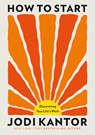 Kantor, J: How to Start - Jodi Kantor - 9780316609944