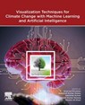Visualization Techniques for Climate Change with Machine Learning and Artificial Intelligence - Ashutosh Kumar (Department of Computer Science and Engineering Dubey ; Abhishek (Professor Kumar ; Sushil (Department of Computer Science Kumar Narang - 9780323997140