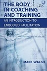 The Body in Coaching and Training: An Introduction to Embodied Facilitation - Mark Walsh - 9780335250110