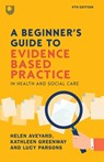 A Beginner's Guide to Evidence-Based Practice in Health and Social Care 4e - Helen Aveyard ; Kathleen Greenway ; Lucy Parsons - 9780335251964