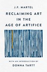 Reclaiming Art in the Age of Artifice - J. F. Martel - 9780349147895