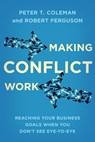 Making Conflict Work - Peter T. Coleman ; Robert Ferguson - 9780349405292