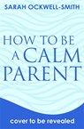 How to Be a Calm Parent - Sarah Ockwell-Smith - 9780349431260