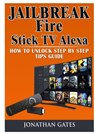 Jailbreak Fire Stick TV Alexa How to Unlock Step by Step Tips Guide - GATES,  Jonathan - 9780359114894