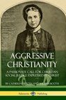 Aggressive Christianity: A Passionate Call for Christian Social Justice Expressed by Christ - Catherine Booth ; William Booth - 9780359727674