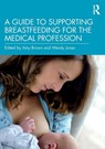 A Guide to Supporting Breastfeeding for the Medical Profession - Amy Brown ; Wendy Jones - 9780367206468
