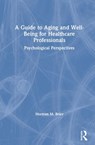 A Guide to Aging and Well-Being for Healthcare Professionals - NORMAN M. (ALBERT EINSTEIN COLLEGE OF MEDICINE,  New York, USA) Brier - 9780367430627