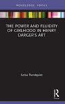 The Power and Fluidity of Girlhood in Henry Darger?s Art - Leisa Rundquist - 9780367748135