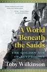 A World Beneath the Sands - The Golden Age of Egyptology - Toby Wilkinson - 9780393882407