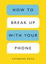 How to Break Up with Your Phone: The 30-Day Plan to Take Back Your Life - Catherine Price - 9780399581120
