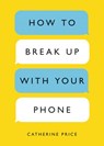 How to Break Up with Your Phone, Revised Edition - Catherine Price - 9780399581137