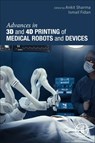 Advances in 3D and 4D Printing of Medical Robots and Devices - Ankit Sharma ; Ismail Fidan - 9780443248610