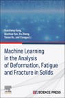 Machine Learning in the Analysis of Deformation, Fatigue and Fracture in Solids - Guozheng Kang ; Qianhua Kan ; Xu Zhang ; Ya-Nan Hu - 9780443446153