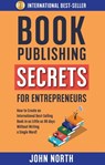 Book Publishing Secrets For Entrepreneurs: How to Create an International Best-Selling Book in as Little as 90 Days Without Writing a Single Word! - John North - 9780463147566