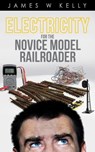 Electricity for the Novice Model Railroader - James Kelly Jr - 9780463152072