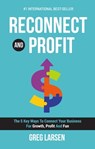 Reconnect and Profit: The 5 Key Ways To Connect With Your Business For Growth, Profit, and Fun - Greg Larsen - 9780463157329