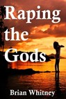 Raping the Gods: A Tale of Sex and Madness - Brian Whitney - 9780463217313