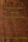 How to Make Friends with a Shy God - Michael John Weber - 9780463338285