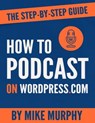 How To Podcast on Wordpress.com: The Step-by-Step Guide - Mike Murphy - 9780463483060