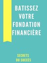 Bâtissez Votre Fondation Financière - Secrets du Succes - 9780463613979