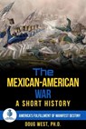 The Mexican-American War: A Short History America’s Fulfillment of Manifest Destiny - Doug West - 9780463706893