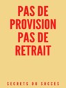 Pas de Provisions, Pas de Retrait ! - Secrets du Succes - 9780463774519