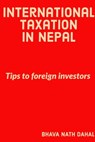 International Taxation In Nepal Tips To Foreign Investors - Bhava Nath Dahal - 9780463933602