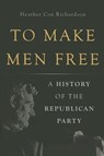 To Make Men Free: A History of the Republican Party - Heather Cox Richardson - 9780465024315
