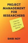 Project Management for Researchers: A Practical, Stress-Free Guide to Getting Organized - Shiri Noy - 9780472039807
