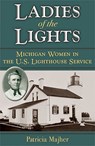 Ladies of the Lights: Michigan Women in the U.S. Lighthouse Service - Patricia Majher - 9780472051434