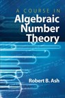 A Course in Algebraic Number Theory - Robert B Ash - 9780486477541
