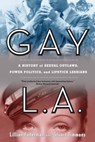 Gay L.A.: A History of Sexual Outlaws, Power Politics, and Lipstick Lesbians - Lillian Faderman - 9780520260610