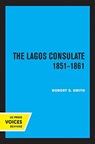 The Lagos Consulate 1851 - 1861 - Robert S. Smith - 9780520367074