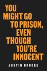 You Might Go to Prison, Even Though You're Innocent - Justin Brooks - 9780520409606
