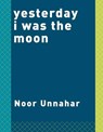 Yesterday I was the Moon - Noor Unnahar - 9780525576013