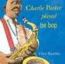 CHARLIE PARKER PLAYED BE BOP - Chris Raschka - 9780531070956