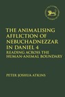 The Animalising Affliction of Nebuchadnezzar in Daniel 4 - Peter Joshua (University of Edinburgh Atkins - 9780567706225