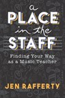 A Place in the Staff: Finding Your Way as a Music Teacher - Jen Rafferty - 9780578594842
