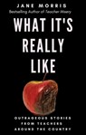 What It's Really Like: Outrageous Stories from Teachers Around the Country - Jane Morris - 9780578668086