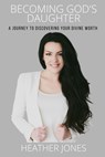 Becoming God's Daughter: A Journey to Discovering Your Divine Worth - Heather Jones - 9780578767697