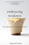 Embracing Weakness: The Unlikely Secret to Changing the World - Shannon K. Evans - 9780578849478