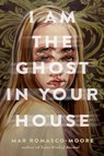 I Am the Ghost in Your House - Mar Romasco-Moore - 9780593177211