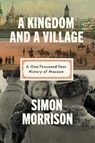A Kingdom and a Village: A One-Thousand-Year History of Moscow - Simon Morrison - 9780593318454