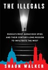 The Illegals: Russia's Most Audacious Spies and Their Century-Long Mission to Infiltrate the West - Shaun Walker - 9780593319680