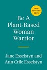 Be A Plant-Based Woman Warrior - Jane Esselstyn ; Ann Crile Esselstyn - 9780593328927